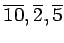 $ \overline{10},\overline{2},\overline{5}$