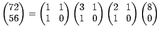 $\displaystyle \begin{pmatrix}
72\\
56
\end{pmatrix}=
\begin{pmatrix}
1 & 1\\
...
...egin{pmatrix}
2 & 1\\
1 & 0
\end{pmatrix}\begin{pmatrix}
8 \\
0
\end{pmatrix}$