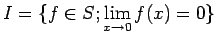 $\displaystyle I=\{f\in S; \lim_{x\to 0} f(x)=0\}
$