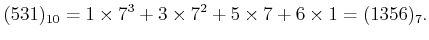 $\displaystyle (531)_{10}=1\times 7^3+3\times 7^2 + 5 \times 7 +6 \times 1=(1356)_7.
$