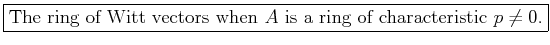 % latex2html id marker 802
\fbox{The ring of Witt vectors when $A$\ is a ring of characteristic $p\neq 0$.}