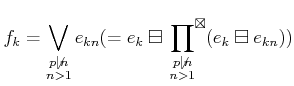 $\displaystyle f_k=\bigvee_{
\substack{p\not \vert n  n >1}} e_{k n }
(=e_k\bo...
...\boxtimes }\prod
_{\substack{p\not \vert n  n >1}}
(e_k\boxminus e_{k n}))
$