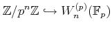 $\displaystyle \mathbb{Z}/p^n \mathbb{Z}\hookrightarrow W^{(p)}_n(\mathbb{F}_p)
$