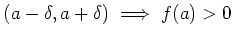 $\displaystyle (a-\delta,a+\delta)\implies f(a)>0
$