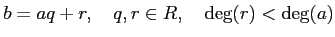 % latex2html id marker 1052
$\displaystyle b=aq+r,\quad q,r\in R, \quad \deg(r)<\deg(a)
$