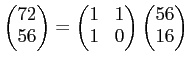 $ \begin{pmatrix}
72\\
56
\end{pmatrix}=
\begin{pmatrix}
1 & 1\\
1 & 0
\end{pmatrix}\begin{pmatrix}
56\\
16
\end{pmatrix}$