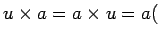 $\displaystyle u\times a=a\times u=a ($