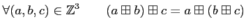 % latex2html id marker 1023
$\displaystyle \forall (a,b,c)\in {\mbox{${\mathbb{Z}}$}}^3 \qquad
(a \boxplus b)\boxplus c=a \boxplus (b \boxplus c)
$