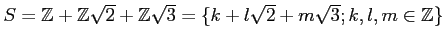 % latex2html id marker 1311
$ S={\mbox{${\mathbb{Z}}$}}+{\mbox{${\mathbb{Z}}$}}...
...hbb{Z}}$}}\sqrt{3}=\{k+l\sqrt{2}+m\sqrt{3}; k,l,m\in {\mbox{${\mathbb{Z}}$}}\} $