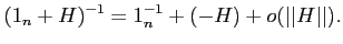 $\displaystyle (1_n+H)^{-1}=1_n^{-1} + (-H) + o(\vert\vert H\vert\vert).
$