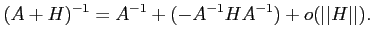 $\displaystyle (A+H)^{-1}=A^{-1} + (-A^{-1} H A^{-1}) + o(\vert\vert H\vert\vert).
$