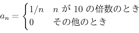 \begin{displaymath}
a_n=
\begin{cases}
1/n & \text{$n$  $10$ ܿΤȤ}\\
0 & \text{¾ΤȤ}\\
\end{cases}\end{displaymath}