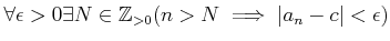 $\displaystyle \forall \epsilon>0 \exists N\in {\mbox{${\mathbb{Z}}$}}_{>0} (n>N\implies \vert a_n -c\vert<\epsilon)
$