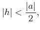 $\displaystyle \vert h\vert<\frac{\vert a\vert}{2},$