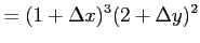 $\displaystyle =(1+\Delta x )^3 (2+\Delta y)^2$