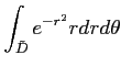 $\displaystyle \int_{\tilde D} e^{-r^2} r d r d \theta
$