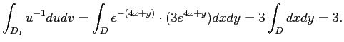 $\displaystyle \int_{D_1} u^{-1} du dv
=
\int_{D} e^{-(4 x +y)}\cdot (3 e^{4 x +y}) dx dy
=3 \int_{D} d x d y=3.
$