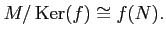 $\displaystyle M/\operatorname{Ker}(f) \cong f(N).
$