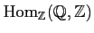 $ \operatorname{Hom}_\mathbb{Z}(\mathbb{Q},\mathbb{Z})$