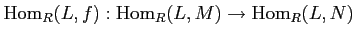 $ \operatorname{Hom}_R(L,f): \operatorname{Hom}_R(L,M)\to \operatorname{Hom}_R(L,N)$