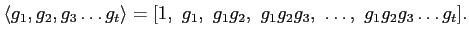 $\displaystyle \langle g_1,g_2,g_3\dots g_t\rangle
=
[1,\ g_1,\ g_1 g_2,\ g_1 g_2 g_3 ,\ \dots,\ g_1 g_2 g_3 \dots g_t].
$