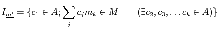 % latex2html id marker 1060
$\displaystyle I_{\underline{m'}}=
\{c_1\in A; \sum_j c_j m_k \in M\qquad (\exists c_2,c_3,\dots c_k \in A) \}
$