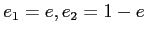 $ e_1=e,e_2= 1-e$