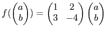 $\displaystyle f(
\begin{pmatrix}
a \\
b
\end{pmatrix})
=
\begin{pmatrix}
1 & 2 \\
3 & -4
\end{pmatrix}\begin{pmatrix}
a \\
b
\end{pmatrix}$