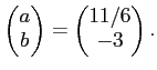 $\displaystyle \begin{pmatrix}
a \\
b
\end{pmatrix}=
\begin{pmatrix}
11/6 \\
-3
\end{pmatrix}.
$