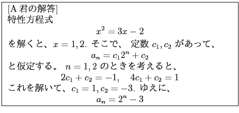 % latex2html id marker 640
\fbox{
\begin{minipage}{10cm}
\noindent [Aβ]
...
...2=-3$. 椨ˡ
\begin{displaymath}
a_n= 2^n -3
\end{displaymath}\end{minipage}}