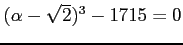 % latex2html id marker 973
$ (\alpha-\sqrt{2})^3-1715=0$