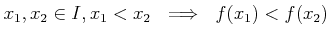 $\displaystyle x_1,x_2\in I , x_1< x_2  \implies  f(x_1)< f(x_2)
$