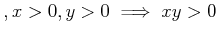 $ , x> 0,y >0 \implies x y > 0$