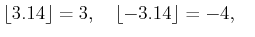 % latex2html id marker 1327
$\displaystyle \lfloor 3.14 \rfloor =3, \quad
\lfloor -3.14 \rfloor= -4, \quad
$