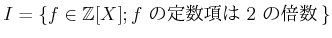 $\displaystyle I=\{f\in{\mbox{${\mathbb{Z}}$}}[X]; \text{$f$  $2$ ܿ}\}
$