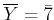 $ \overline{ Y}=\bar{7}$