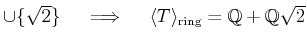 % latex2html id marker 1156
$ \cup \{\sqrt{2}\} \quad \implies \quad
\langle T \rangle_{\text{ring}} =\mbox{${\mathbb{Q}}$}+\mbox{${\mathbb{Q}}$}\sqrt{2}$