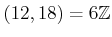 $ (12,18)=6 {\mbox{${\mathbb{Z}}$}}$