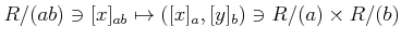 $\displaystyle R/(a b)\ni [x]_{ab} \mapsto ([x]_a, [y]_b) \ni R/(a) \times R/(b)
$