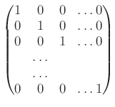 $\displaystyle \begin{pmatrix}
1 & 0 & 0 & \dots 0 \\
0 & 1 & 0 & \dots 0 \\
0 & 0 & 1 & \dots 0 \\
&\dots \\
&\dots \\
0 & 0 & 0 & \dots 1 \\
\end{pmatrix}$