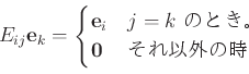 \begin{displaymath}
E_{ij} \mathbf e_k=
\begin{cases}
\mathbf e_i & \text{$j=k$ ...
...き。} \\
\mathbf 0 & \text{それ以外の時}
\end{cases}\end{displaymath}