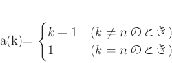 \begin{displaymath}
% latex2html id marker 1002a(k)=
\begin{cases}
k+1 &(k\neq n \text{ΤȤ}) \\
1 &(k=n \text{ΤȤ})
\end{cases}\end{displaymath}