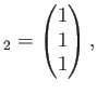 $\displaystyle _2=
\begin{pmatrix}
1 \\
1 \\
1 \\
\end{pmatrix},$