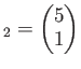 $\displaystyle _2=
\begin{pmatrix}
5 \\
1 \\
\end{pmatrix}$