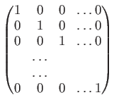 $\displaystyle \begin{pmatrix}
1 & 0 & 0 & \dots 0 \\
0 & 1 & 0 & \dots 0 \\
0 & 0 & 1 & \dots 0 \\
&\dots \\
&\dots \\
0 & 0 & 0 & \dots 1 \\
\end{pmatrix}$