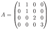 $\displaystyle A=\begin{pmatrix}
1 & 1 & 0 & 0\\
0 & 1 & 0 & 0\\
0 & 0 & 2 & 0\\
0 & 0 & 0 & 3\\
\end{pmatrix}$