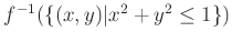 % latex2html id marker 1164
$ {f}^{-1}(\{(x,y)\vert x^2+y^2\leq 1\})$