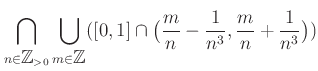 $\displaystyle \bigcap_{n \in {\mbox{${\mathbb{Z}}$}}_{>0}} \bigcup_{m \in {\mbo...
...[0,1] \cap \big( \frac{m}{n} -\frac{1}{n^3}, \frac{m}{n} +\frac{1}{n^3} \big) )$