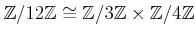 $ {\mbox{${\mathbb{Z}}$}}/12 {\mbox{${\mathbb{Z}}$}}\cong {\mbox{${\mathbb{Z}}$}}/3{\mbox{${\mathbb{Z}}$}}\times {\mbox{${\mathbb{Z}}$}}/4{\mbox{${\mathbb{Z}}$}}$