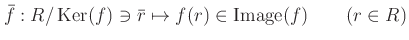 % latex2html id marker 1111
$\displaystyle \bar{f}:R/\operatorname{Ker}(f) \ni \bar{r} \mapsto f(r)\in \operatorname{Image}(f) \qquad (r\in R)
$